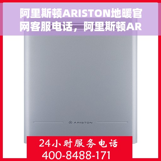 阿里斯顿ARISTON地暖官网客服电话，阿里斯顿ARISTON地暖官方客服热线及在线支持服务