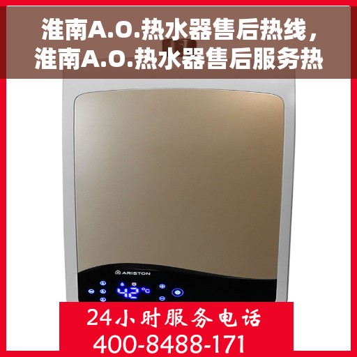 淮南A.O.热水器售后热线，淮南A.O.热水器售后服务热线及支持指南