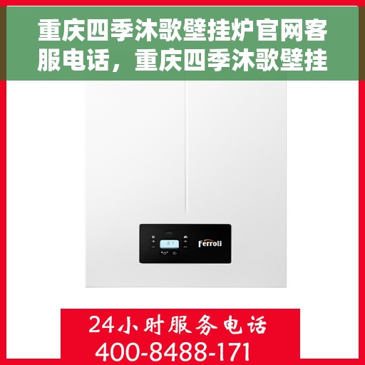 重庆四季沐歌壁挂炉官网客服电话，重庆四季沐歌壁挂炉官网客服热线及售后服务电话