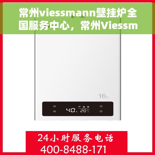 常州viessmann壁挂炉全国服务中心，常州Viessmann壁挂炉全国服务中心，专业维修与优质服务一体化