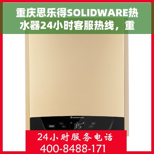 重庆思乐得SOLIDWARE热水器24小时客服热线，重庆思乐得SOLIDWARE热水器全天候客服热线，贴心服务随时在线