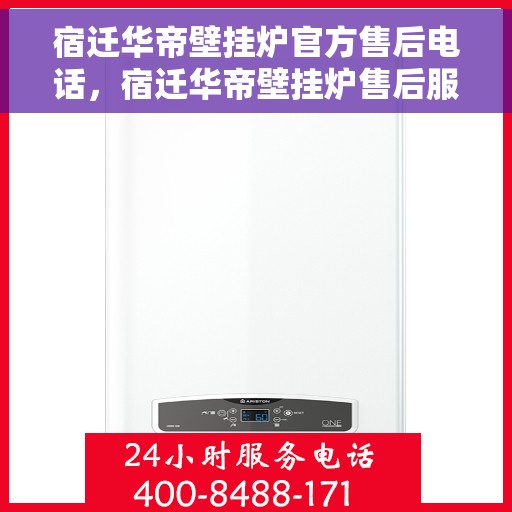 宿迁华帝壁挂炉官方售后电话，宿迁华帝壁挂炉售后服务热线官方公布