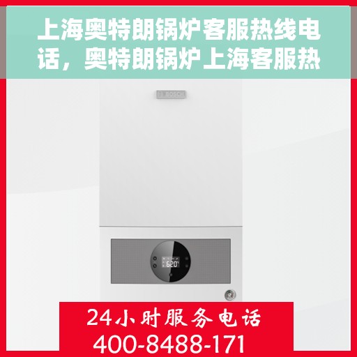 上海奥特朗锅炉客服热线电话，奥特朗锅炉上海客服热线电话，专业支持与解决方案一站式服务