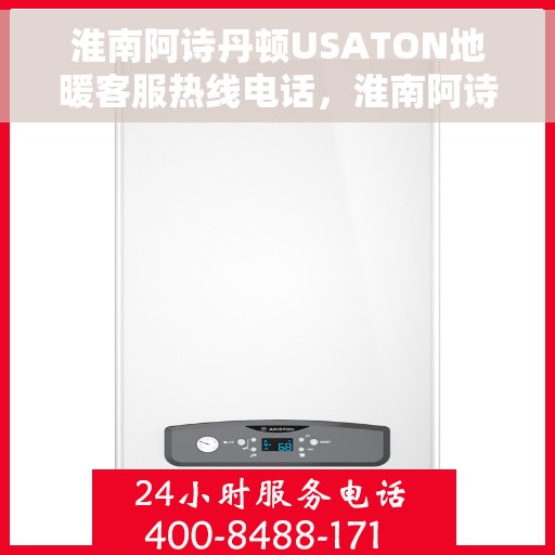 淮南阿诗丹顿USATON地暖客服热线电话，淮南阿诗丹顿USATON地暖客服热线电话号码大全，一站式服务与支持指南