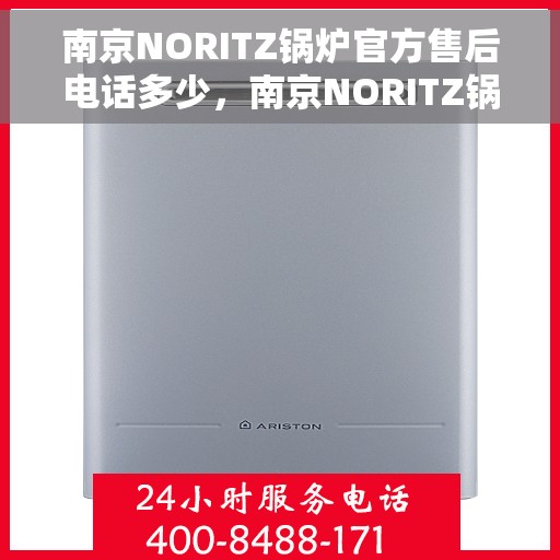 南京NORITZ锅炉官方售后电话多少，南京NORITZ锅炉官方售后电话详解，一站式专业服务保障您的锅炉运行无忧