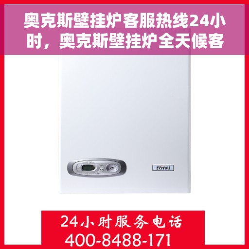 奥克斯壁挂炉客服热线24小时，奥克斯壁挂炉全天候客服热线，贴心服务随时在线