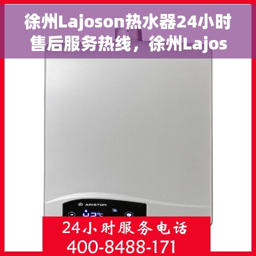 徐州Lajoson热水器24小时售后服务热线，徐州Lajoson热水器全天候售后服务热线，贴心关怀温暖您的生活