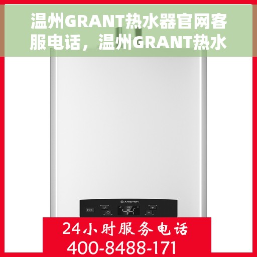 温州GRANT热水器官网客服电话，温州GRANT热水器官方客服热线及售后支持指南