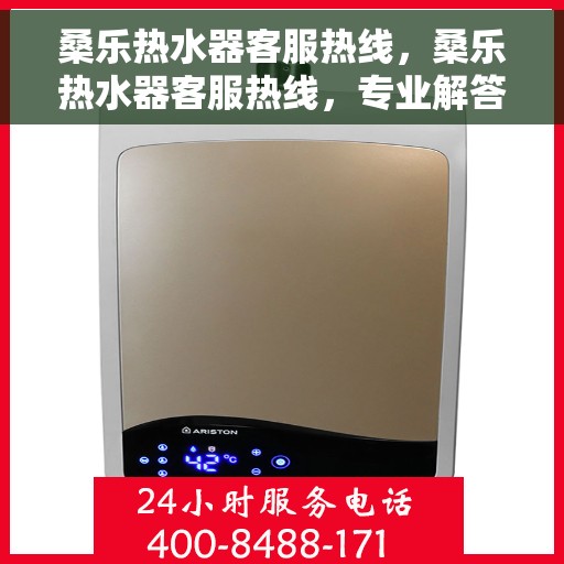 桑乐热水器客服热线，桑乐热水器客服热线，专业解答，温暖您的生活