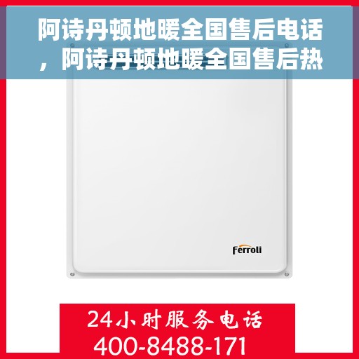 阿诗丹顿地暖全国售后电话，阿诗丹顿地暖全国售后热线及专业服务团队联系方式揭秘