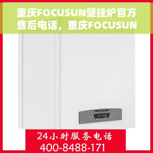 重庆FOCUSUN壁挂炉官方售后电话,重庆FOCUSUN壁挂炉售后服务中心联系电话 重庆FOCUSUN壁挂炉官方售后电话,重庆FOCUSUN壁挂炉售后服务中心联系电话