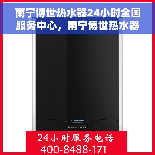 南宁博世热水器24小时全国服务中心，南宁博世热水器全天候全国服务热线，专业维修安装一站式解决！