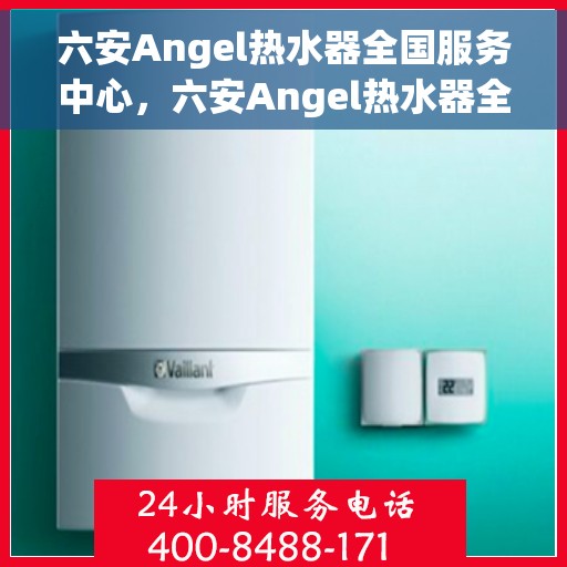六安Angel热水器全国服务中心，六安Angel热水器全国服务中心，专业维修与贴心服务