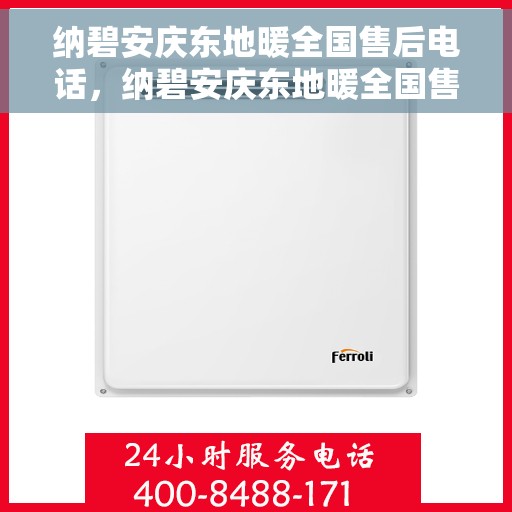纳碧安庆东地暖全国售后电话，纳碧安庆东地暖全国售后热线电话公布
