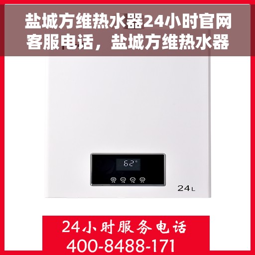 盐城方维热水器24小时官网客服电话，盐城方维热水器全天候客服热线及官网支持电话