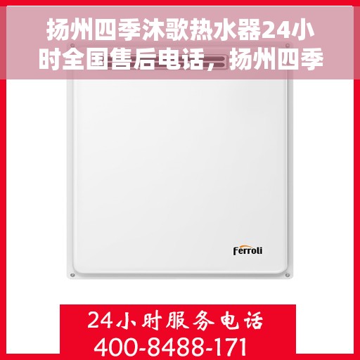 扬州四季沐歌热水器24小时全国售后电话，扬州四季沐歌热水器全天候售后服务热线及电话大全