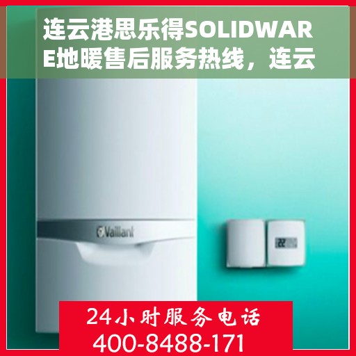 连云港思乐得SOLIDWARE地暖售后服务热线，连云港思乐得SOLIDWARE地暖专业售后服务热线揭秘