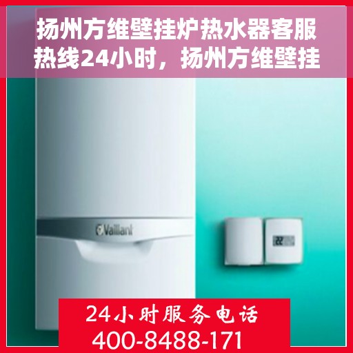 扬州方维壁挂炉热水器客服热线24小时，扬州方维壁挂炉热水器全天候客服热线，贴心服务不打烊