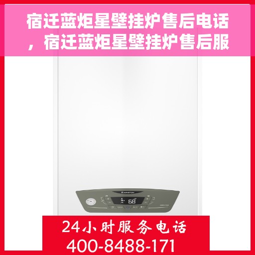 宿迁蓝炬星壁挂炉售后电话，宿迁蓝炬星壁挂炉售后服务热线及电话查询指南