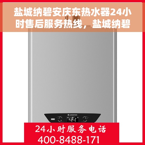 盐城纳碧安庆东热水器24小时售后服务热线，盐城纳碧安庆东热水器全天候售后服务热线，专业解决您的需求！