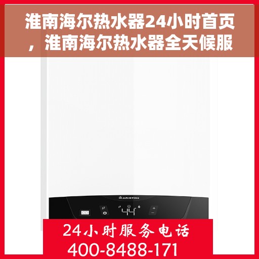淮南海尔热水器24小时首页，淮南海尔热水器全天候服务，24小时首页在线支持