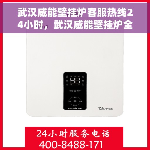 武汉威能壁挂炉客服热线24小时，武汉威能壁挂炉全天候客服热线，贴心服务随时在线