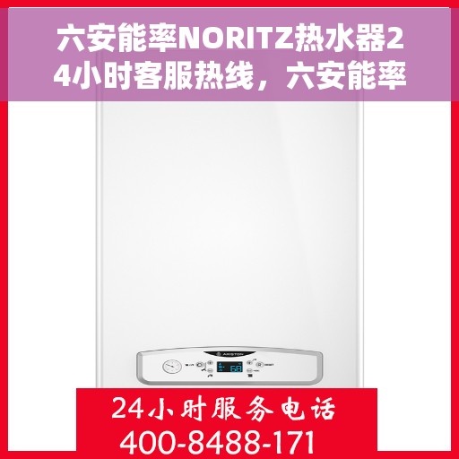 六安能率NORITZ热水器24小时客服热线，六安能率NORITZ热水器全天候客服热线支持