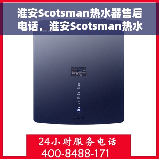 淮安Scotsman热水器售后电话，淮安Scotsman热水器售后服务热线及电话全攻略