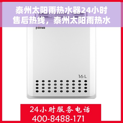 泰州太阳雨热水器24小时售后热线，泰州太阳雨热水器全天候售后热线，专业服务随时在线