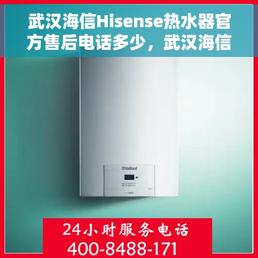 武汉海信Hisense热水器官方售后电话多少，武汉海信Hisense热水器售后电话及官方维修服务热线