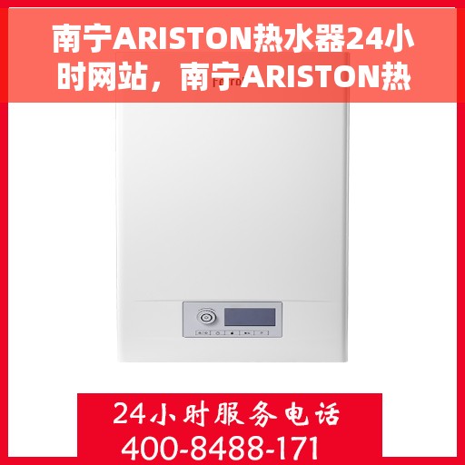 南宁ARISTON热水器24小时网站，南宁ARISTON热水器全天候在线服务网站