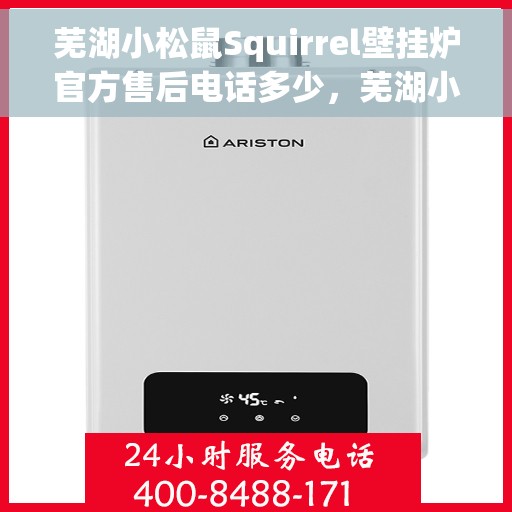 芜湖小松鼠Squirrel壁挂炉官方售后电话多少，芜湖小松鼠Squirrel壁挂炉售后电话官方查询