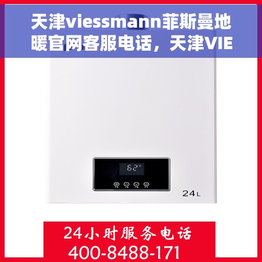天津viessmann菲斯曼地暖官网客服电话，天津VIESSMANN菲斯曼地暖官方客服热线及咨询指南