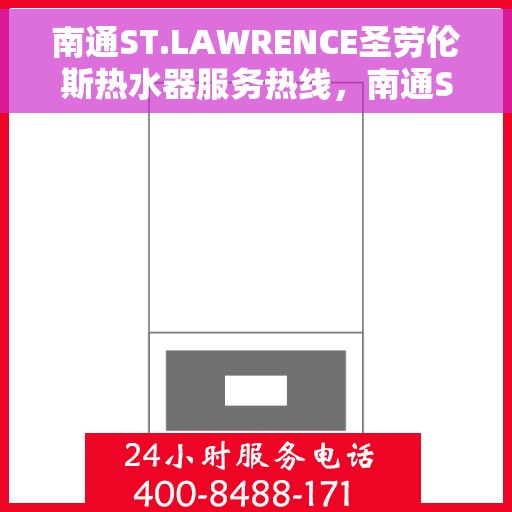 南通ST.LAWRENCE圣劳伦斯热水器服务热线，南通ST.LAWRENCE圣劳伦斯热水器服务热线详解，专业支持与贴心服务