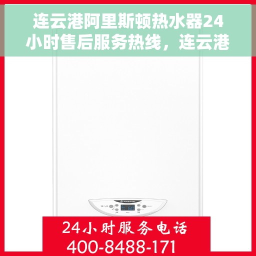 连云港阿里斯顿热水器24小时售后服务热线，连云港阿里斯顿热水器全天候售后服务热线，贴心无忧保障！