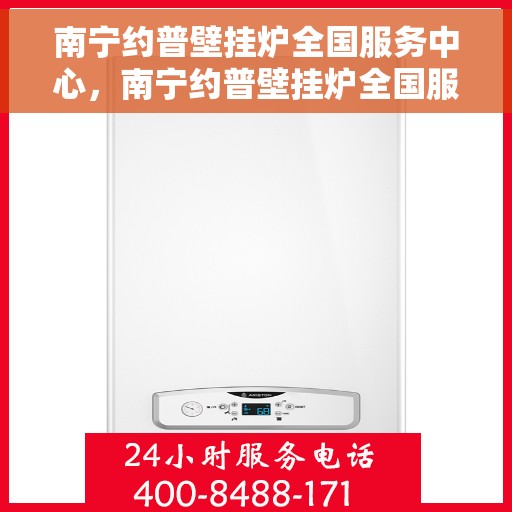 南宁约普壁挂炉全国服务中心，南宁约普壁挂炉全国服务中心，专业维修与一站式服务体验