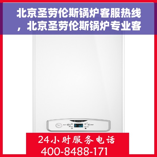 北京圣劳伦斯锅炉客服热线，北京圣劳伦斯锅炉专业客服热线，为您提供全方位支持与解决方案