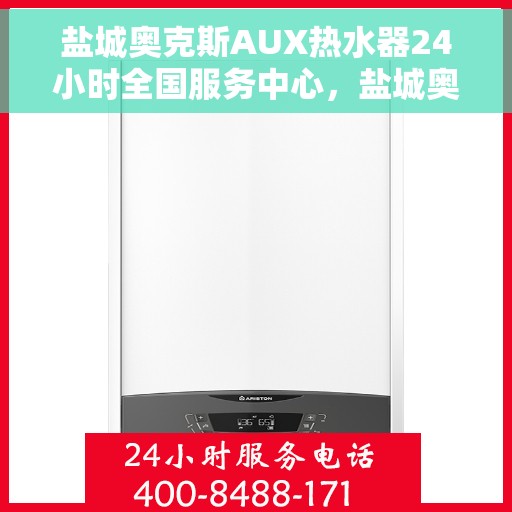 盐城奥克斯AUX热水器24小时全国服务中心，盐城奥克斯AUX热水器全天候专业服务，全国售后无忧