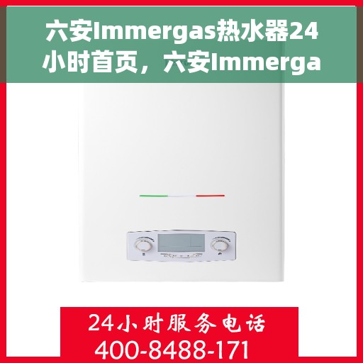 六安Immergas热水器24小时首页，六安Immergas热水器全天候服务，首页快速响应