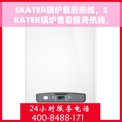 SKATER锅炉售后热线，SKATER锅炉售后服务热线，专业解决您的锅炉问题