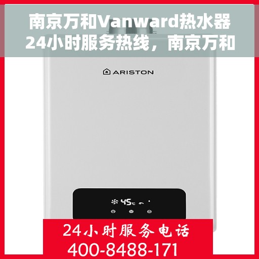 南京万和Vanward热水器24小时服务热线，南京万和Vanward热水器全天候服务热线，专业解决您的热水需求