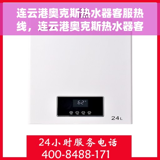 连云港奥克斯热水器客服热线，连云港奥克斯热水器客服热线，专业服务，温暖您的生活之选。