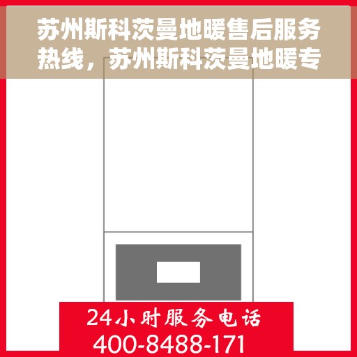 苏州斯科茨曼地暖售后服务热线，苏州斯科茨曼地暖专业售后服务热线，为您提供全方位的技术支持与解决方案