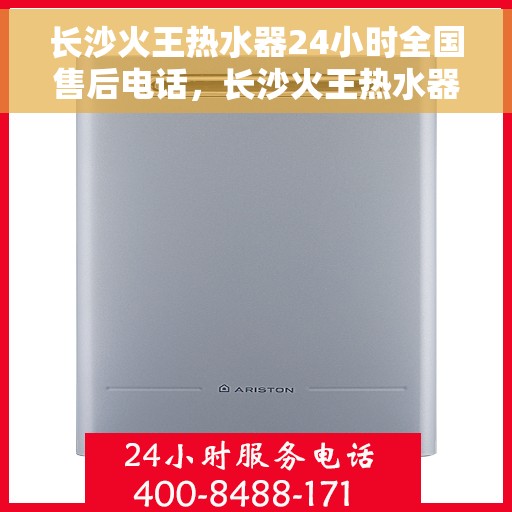 长沙火王热水器24小时全国售后电话，长沙火王热水器全天候售后服务热线，专业解决您的需求！