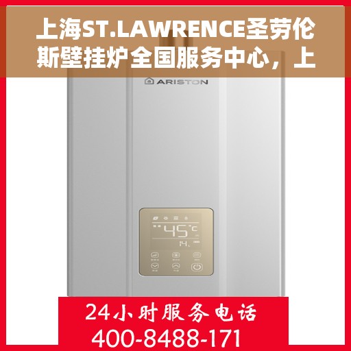 上海ST.LAWRENCE圣劳伦斯壁挂炉全国服务中心，上海ST.LAWRENCE圣劳伦斯壁挂炉全国服务中心，专业维修与贴心服务一体化