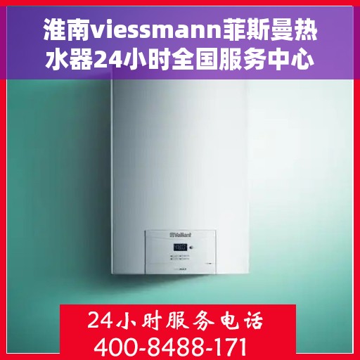 淮南viessmann菲斯曼热水器24小时全国服务中心，淮南Viessmann菲斯曼热水器全天候全国服务热线，专业维修安装一站式保障