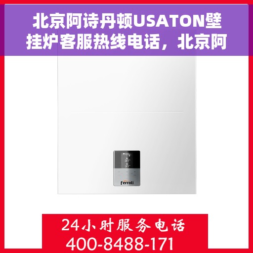 北京阿诗丹顿USATON壁挂炉客服热线电话，北京阿诗丹顿壁挂炉客服热线电话，专业售后维修服务热线及咨询联系方式