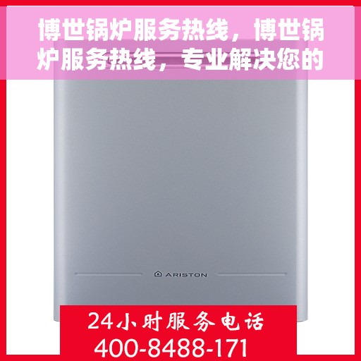 博世锅炉服务热线,博世锅炉服务热线,专业解决您的锅炉问题,全天候售后支持! 博世锅炉服务热线,博世锅炉服务热线,专业解决您的锅炉问题,全天候售后支持!