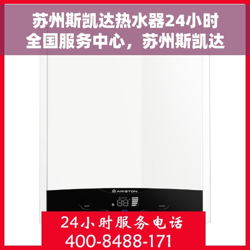 苏州斯凯达热水器24小时全国服务中心，苏州斯凯达热水器全天候全国服务中心热线