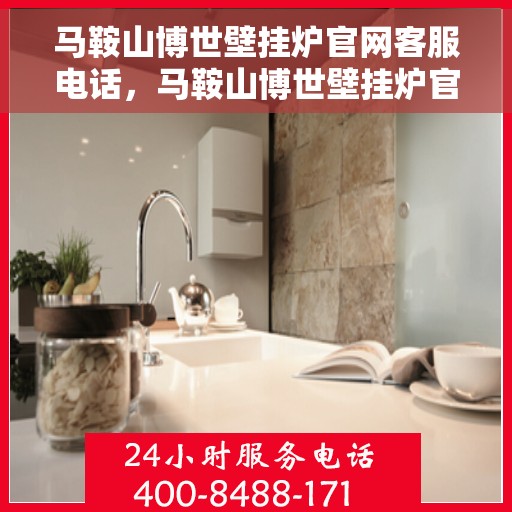 马鞍山博世壁挂炉官网客服电话，马鞍山博世壁挂炉官网客服热线及售后支持服务电话汇总